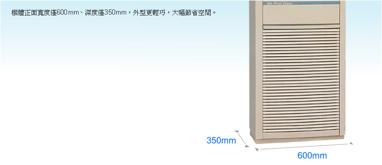 機體正面寬度僅600mm、深度僅350mm，外型更輕巧，大幅節省空間。